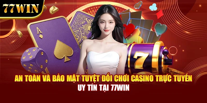 An toàn và bảo mật tuyệt đối chơi casino trực tuyến uy tín tại 77WIN