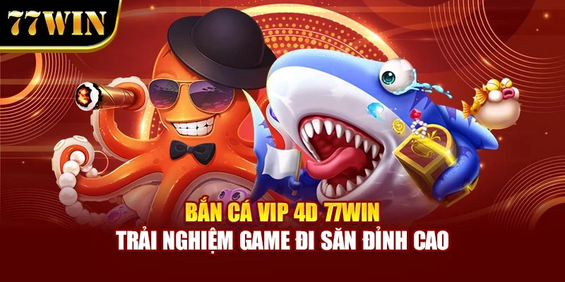 Bắn Cá Vip 4D 77Win – Trải Nghiệm Game Đi Săn Đỉnh Cao