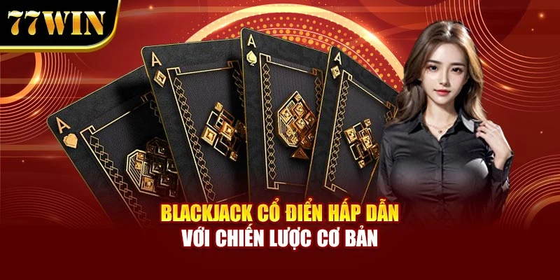 Blackjack cổ điển hấp dẫn với chiến lược cơ bản