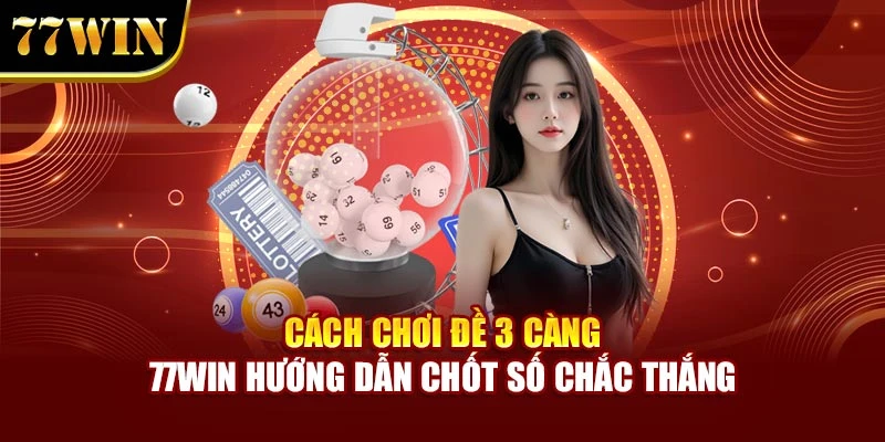 Cách Chơi Đề 3 Càng - 77Win Hướng Dẫn Chốt Số Chắc Thắng