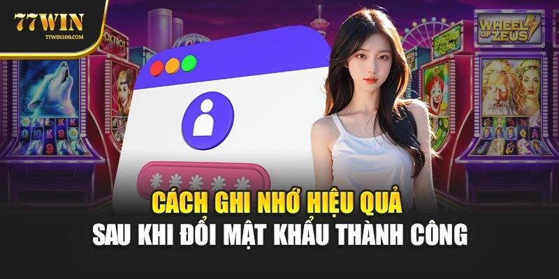 Cách ghi nhớ hiệu quả sau khi đổi mật khẩu thành công