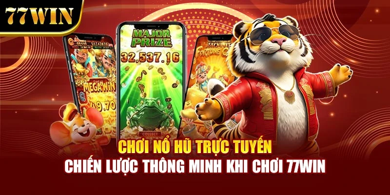 Chơi Nổ Hũ Trực Tuyến - Chiến Lược Thông Minh Khi Chơi 77WIN