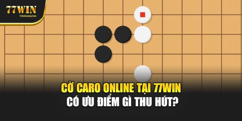 Cờ caro online tại 77win có ưu điểm gì thu hút?