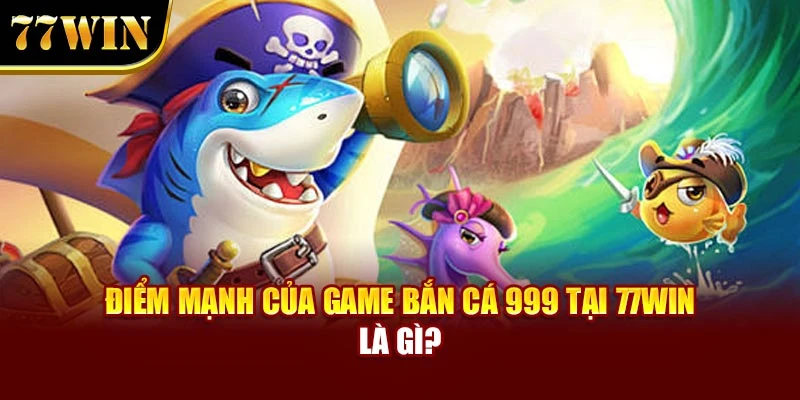 Điểm mạnh của game Bắn cá 999 là gì?