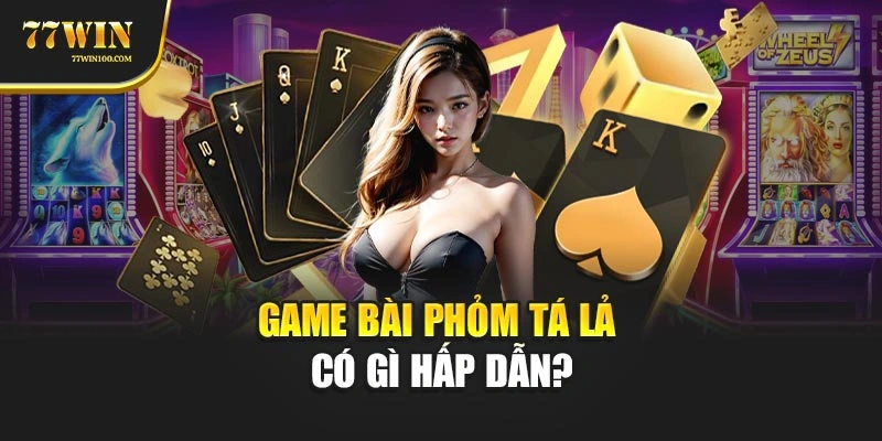 Game bài phỏm tá lả có gì hấp dẫn?