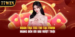 Hoàn Trả Tức Thì Tại 77Win Mang Đến Ưu Đãi Vượt Trội