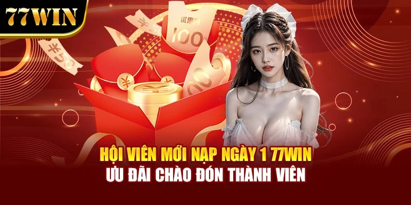 Hội Viên Mới Nạp Ngày 1 77Win – Ưu Đãi Chào Đón Thành Viên