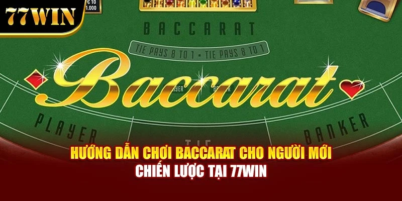 Hướng Dẫn Chơi Baccarat Cho Người Mới – Chiến Lược Tại 77Win