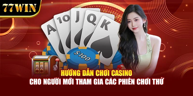 Hướng dẫn chơi casino cho người mới tham gia các phiên chơi thử
