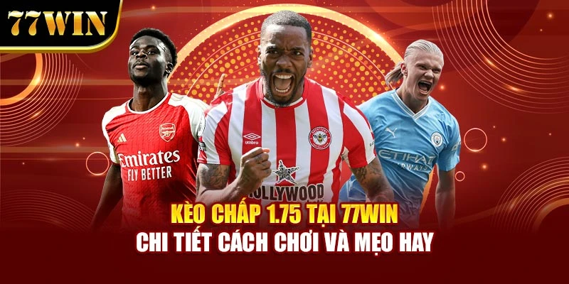 Kèo Chấp 1.75 Tại 77win - Chi Tiết Cách Chơi Và Mẹo Hay