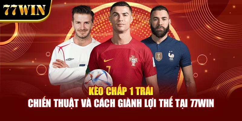 Kèo Chấp 1 Trái - Chiến thuật Và Cách Giành Lợi Thế Tại 77Win