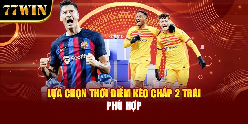 Lựa chọn thời điểm kèo chấp 2 trái phù hợp