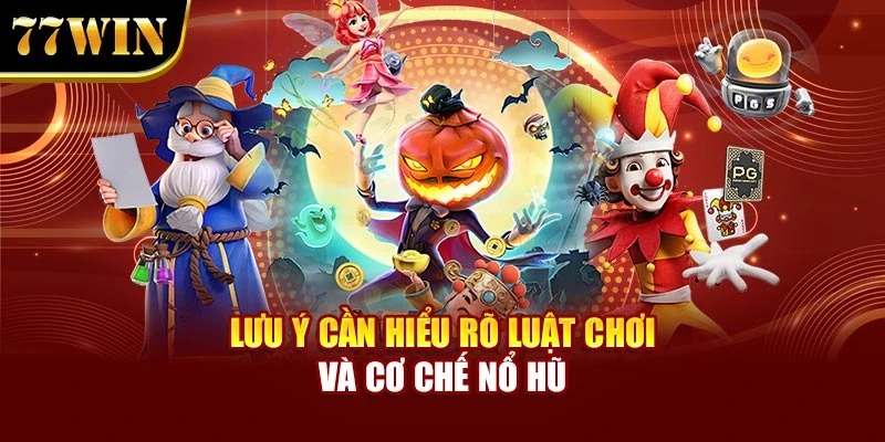 Lưu ý cần hiểu rõ luật chơi và cơ chế nổ hũ