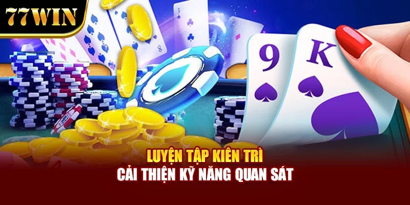 Luyện tập kiên trì cải thiện kỹ năng quan sát