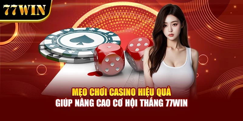 Mẹo Chơi Casino Hiệu Quả Giúp Nâng Cao Cơ Hội Thắng 77Win