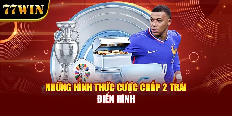 Những hình thức cược chấp 2 trái điển hình