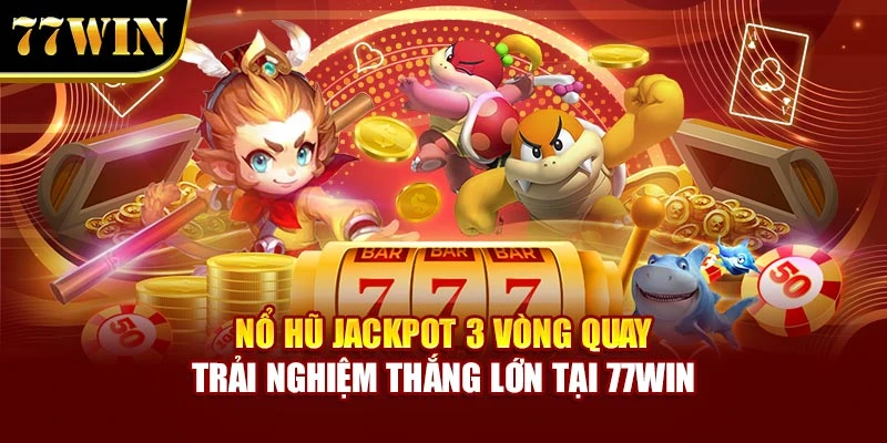 Nổ Hũ Jackpot 3 Vòng Quay – Trải Nghiệm Thắng Lớn Tại 77WIN