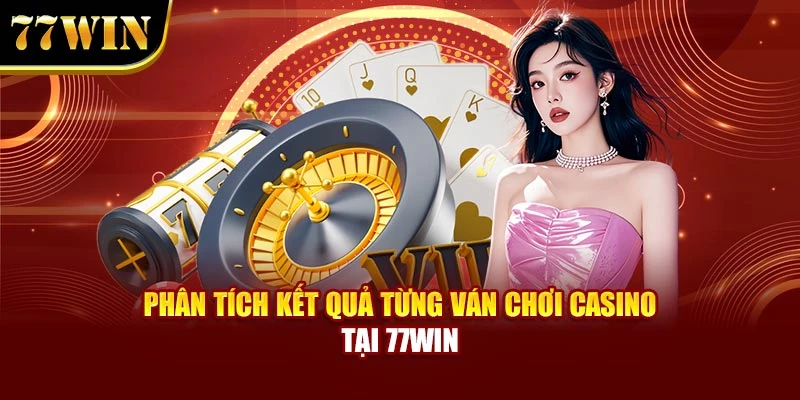 Phân tích kết quả từng ván chơi casino tại 77WIN