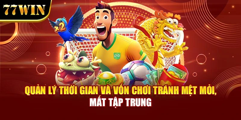 Quản lý thời gian và vốn chơi tránh mệt mỏi, mất tập trung