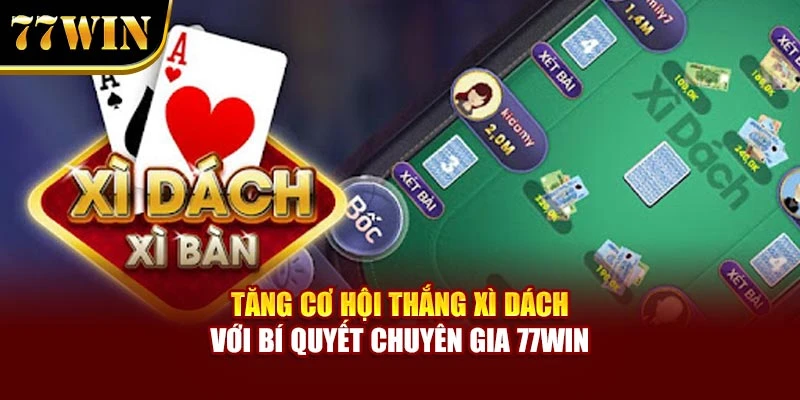 Tăng Cơ Hội Thắng Xì Dách Với Bí Quyết Chuyên Gia 77WIN