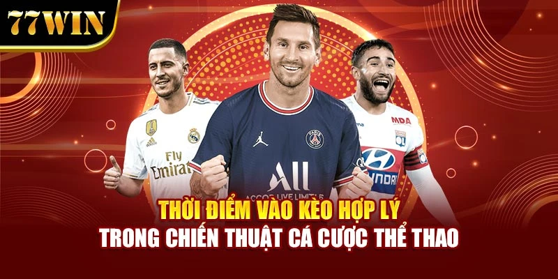 Thời điểm vào kèo hợp lý trong chiến thuật cá cược thể thao