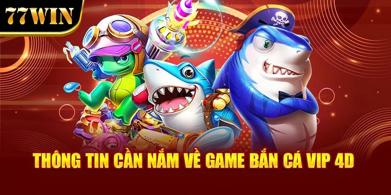 Thông tin cần nắm về game bắn cá vip 4D