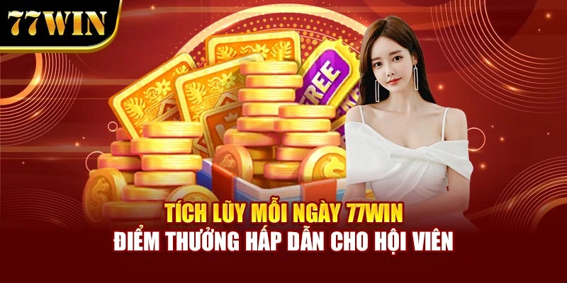 Tích Lũy Mỗi Ngày 77Win – Điểm Thưởng Hấp Dẫn Cho Hội Viên