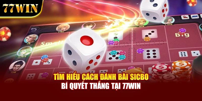 Tìm Hiểu Cách Đánh Bài Sicbo – Bí Quyết Thắng Tại 77WIN