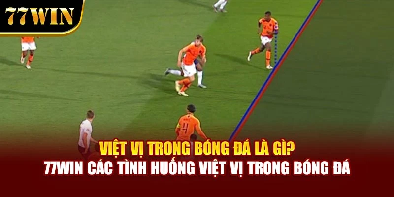 Việt Vị Trong Bóng Đá Là Gì? 77Win Bật Mí Các Tình Huống Việt Vị