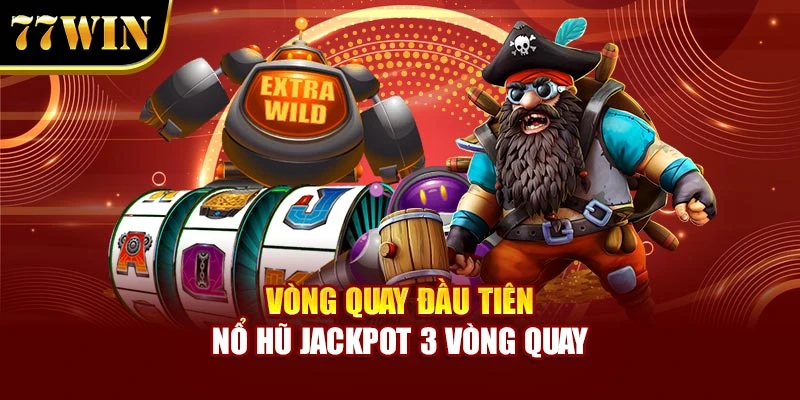 Vòng quay đầu tiên nổ hũ jackpot 3 vòng quay