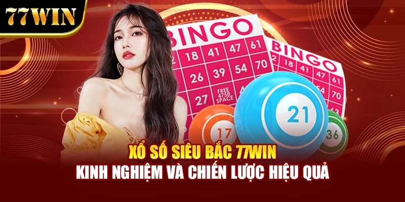 Xổ Số Miền Bắc 77WIN – Kinh Nghiệm Và Chiến Lược Hiệu Quả